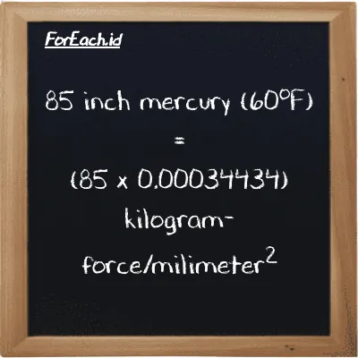 85 inch mercury (60<sup>o</sup>F) is equivalent to 0.029269 kilogram-force/milimeter<sup>2</sup> (85 inHg is equivalent to 0.029269 kgf/mm<sup>2</sup>)